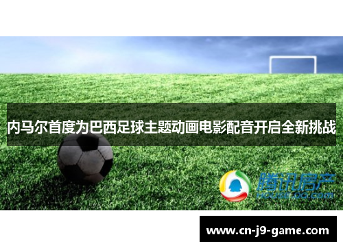 内马尔首度为巴西足球主题动画电影配音开启全新挑战 内马尔首度为巴西足球主题动画电影配音开启全新挑战