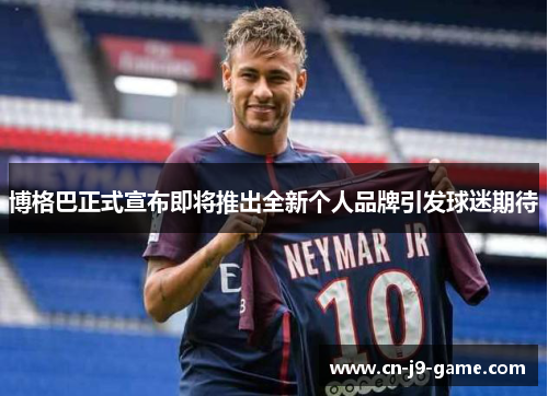 博格巴正式宣布即将推出全新个人品牌引发球迷期待 博格巴正式宣布即将推出全新个人品牌引发球迷期待