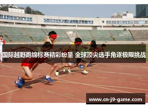 国际越野跑锦标赛精彩纷呈 全球顶尖选手角逐极限挑战 国际越野跑锦标赛精彩纷呈 全球顶尖选手角逐极限挑战