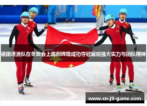 德国速滑队在冬奥会上再创辉煌成功夺冠展现强大实力与团队精神