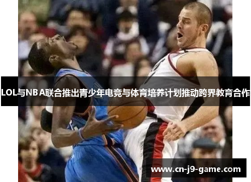LOL与NBA联合推出青少年电竞与体育培养计划推动跨界教育合作