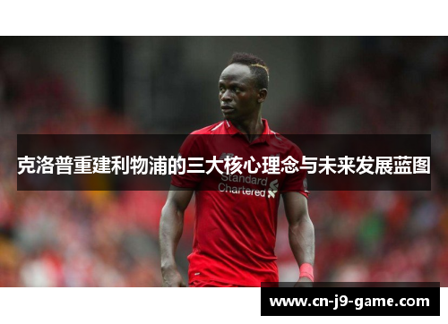 克洛普重建利物浦的三大核心理念与未来发展蓝图