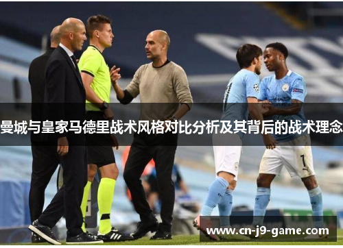 曼城与皇家马德里战术风格对比分析及其背后的战术理念