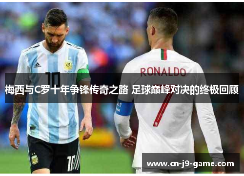 梅西与C罗十年争锋传奇之路 足球巅峰对决的终极回顾