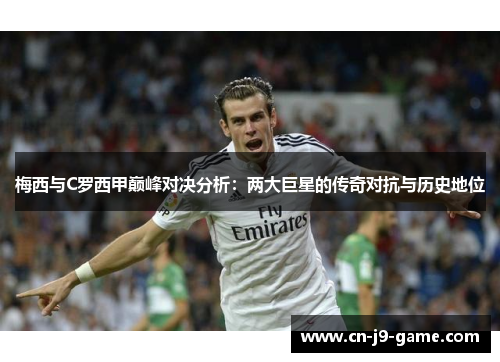 梅西与C罗西甲巅峰对决分析：两大巨星的传奇对抗与历史地位