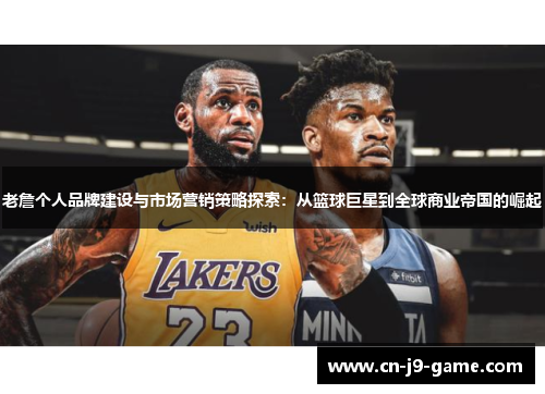 老詹个人品牌建设与市场营销策略探索：从篮球巨星到全球商业帝国的崛起