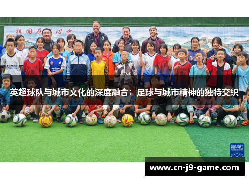 英超球队与城市文化的深度融合：足球与城市精神的独特交织