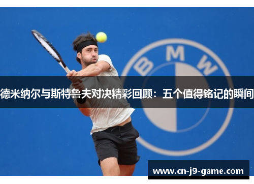 德米纳尔与斯特鲁夫对决精彩回顾:五个值得铭记的瞬间 德米纳尔与斯特鲁夫对决精彩回顾:五个值得铭记的瞬间