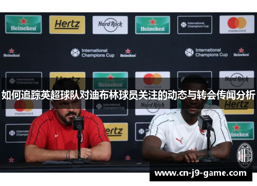 如何追踪英超球队对迪布林球员关注的动态与转会传闻分析