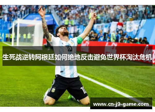 生死战逆转阿根廷如何绝地反击避免世界杯淘汰危机