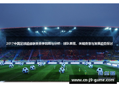 2017中国足球超级联赛赛季回顾与分析：球队表现、关键赛事与发展趋势探讨
