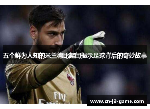 五个鲜为人知的米兰德比趣闻揭示足球背后的奇妙故事
