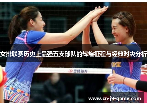 女排联赛历史上最强五支球队的辉煌征程与经典对决分析