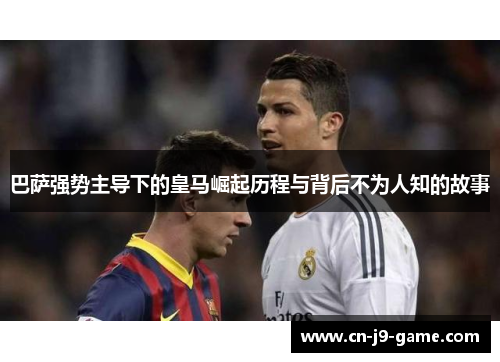 巴萨强势主导下的皇马崛起历程与背后不为人知的故事 巴萨强势主导下的皇马崛起历程与背后不为人知的故事