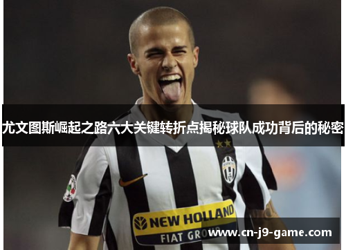 尤文图斯崛起之路六大关键转折点揭秘球队成功背后的秘密