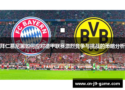 拜仁慕尼黑如何应对德甲联赛激烈竞争与挑战的策略分析