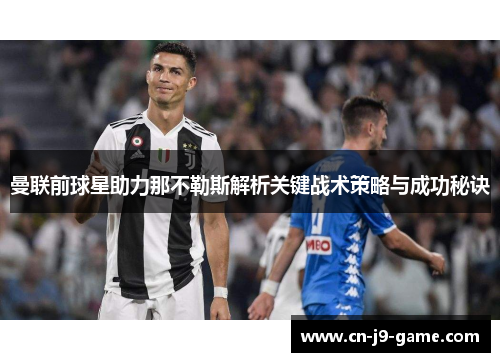 曼联前球星助力那不勒斯解析关键战术策略与成功秘诀