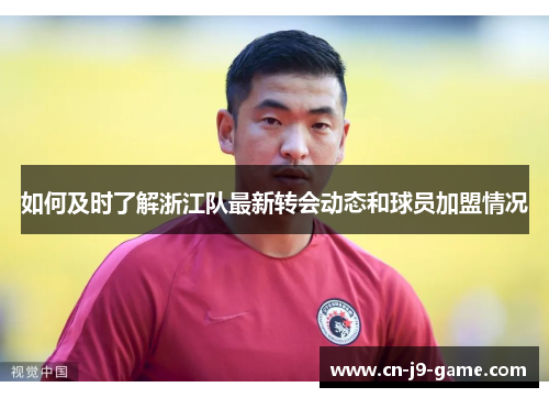 如何及时了解浙江队最新转会动态和球员加盟情况