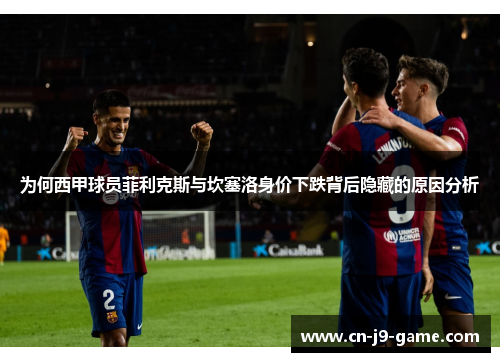 为何西甲球员菲利克斯与坎塞洛身价下跌背后隐藏的原因分析