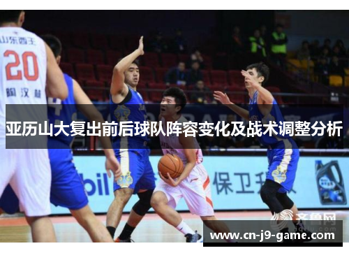 亚历山大复出前后球队阵容变化及战术调整分析