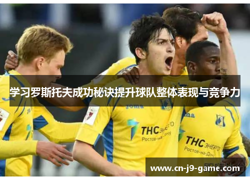 学习罗斯托夫成功秘诀提升球队整体表现与竞争力