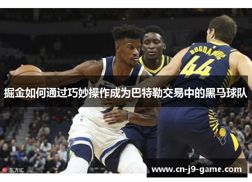 掘金如何通过巧妙操作成为巴特勒交易中的黑马球队