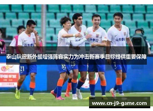 泰山队迎新外援增强阵容实力为冲击新赛季目标提供重要保障