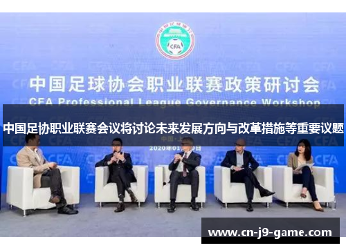 中国足协职业联赛会议将讨论未来发展方向与改革措施等重要议题