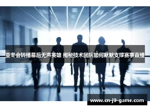 亚冬会转播幕后无声英雄 揭秘技术团队如何默默支撑赛事直播