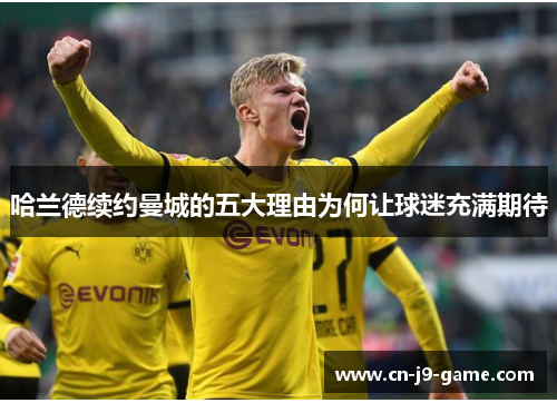 哈兰德续约曼城的五大理由为何让球迷充满期待