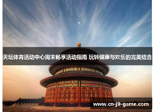天坛体育活动中心周末畅享活动指南 玩转健康与欢乐的完美结合