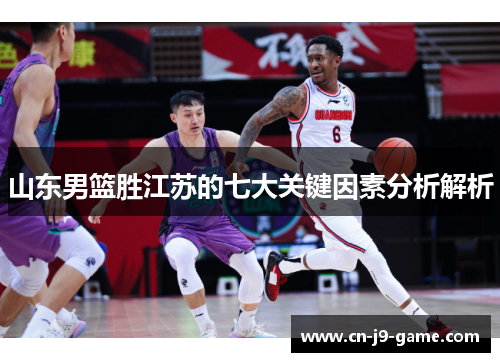 山东男篮胜江苏的七大关键因素分析解析