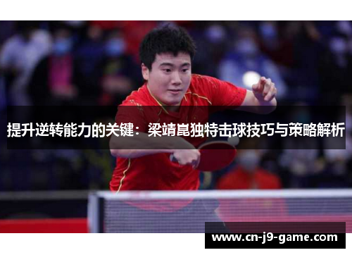 提升逆转能力的关键：梁靖崑独特击球技巧与策略解析