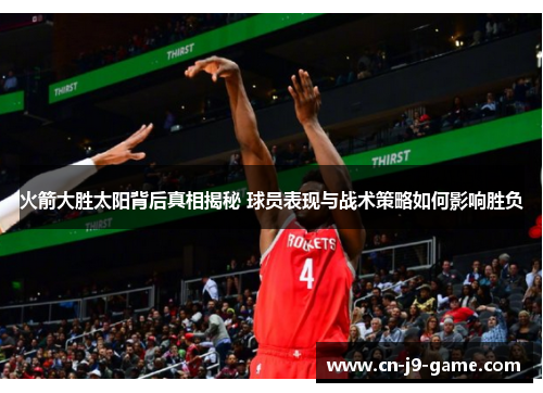 火箭大胜太阳背后真相揭秘 球员表现与战术策略如何影响胜负