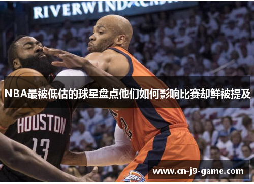 NBA最被低估的球星盘点他们如何影响比赛却鲜被提及