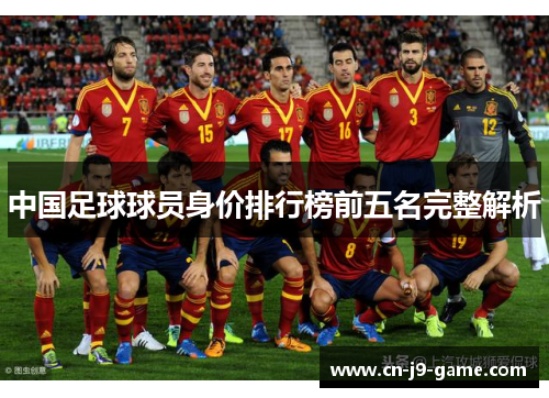 中国足球球员身价排行榜前五名完整解析