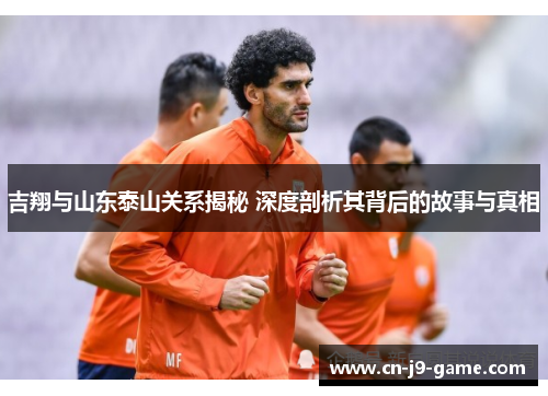 吉翔与山东泰山关系揭秘 深度剖析其背后的故事与真相