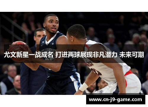 尤文新星一战成名 打进两球展现非凡潜力 未来可期 尤文新星一战成名 打进两球展现非凡潜力 未来可期