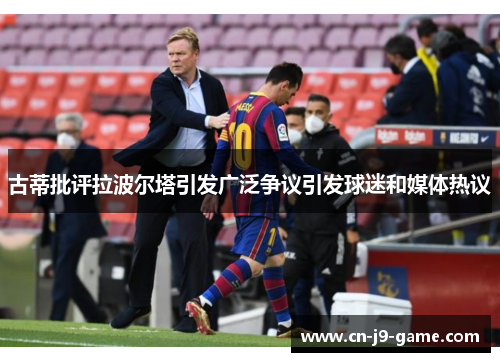 古蒂批评拉波尔塔引发广泛争议引发球迷和媒体热议