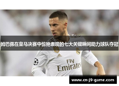 姆巴佩在皇马决赛中惊艳表现的七大关键瞬间助力球队夺冠