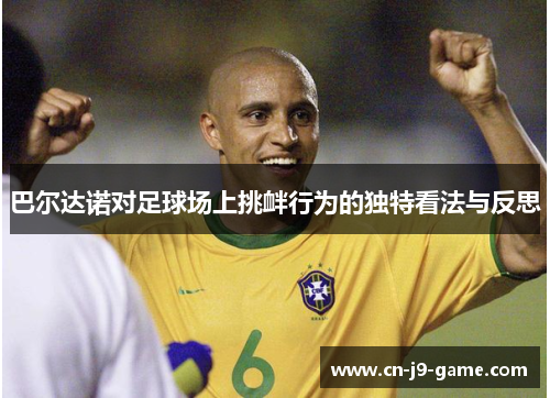 巴尔达诺对足球场上挑衅行为的独特看法与反思