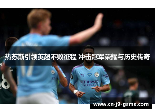 热苏斯引领英超不败征程 冲击冠军荣耀与历史传奇