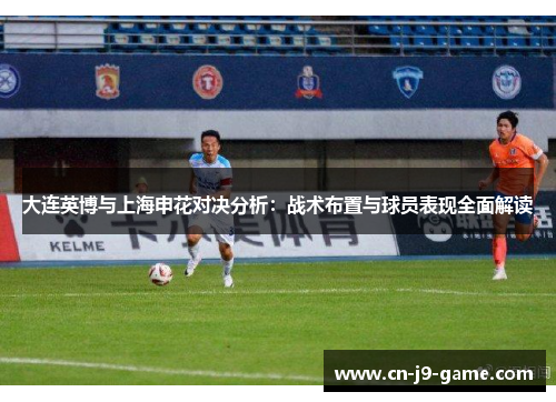 大连英博与上海申花对决分析：战术布置与球员表现全面解读