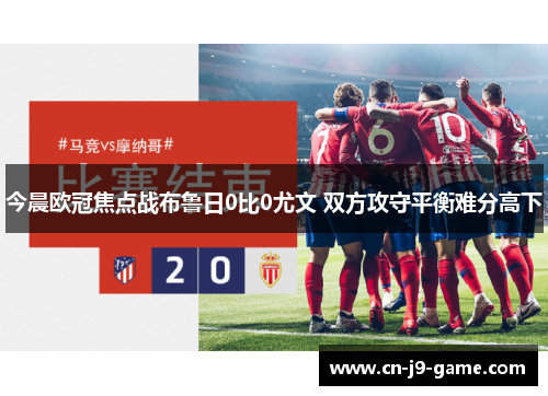 今晨欧冠焦点战布鲁日0比0尤文 双方攻守平衡难分高下
