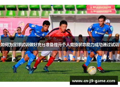 如何为足球试训做好充分准备提升个人竞技状态助力成功通过试训