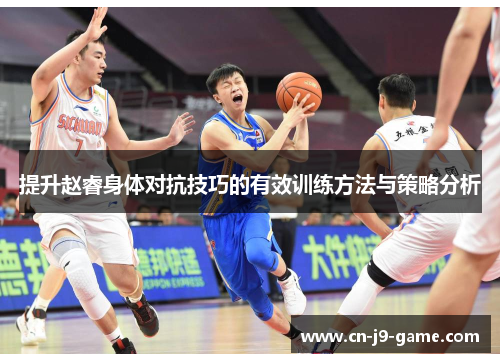 提升赵睿身体对抗技巧的有效训练方法与策略分析