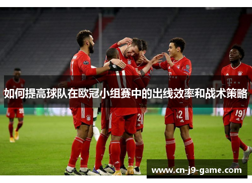 如何提高球队在欧冠小组赛中的出线效率和战术策略