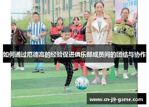 如何通过厄德高的经验促进俱乐部成员间的团结与协作