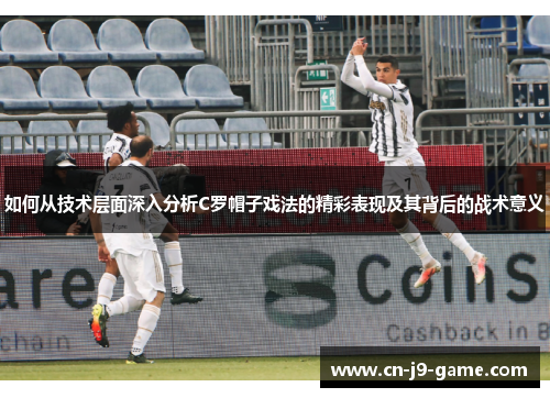 如何从技术层面深入分析C罗帽子戏法的精彩表现及其背后的战术意义