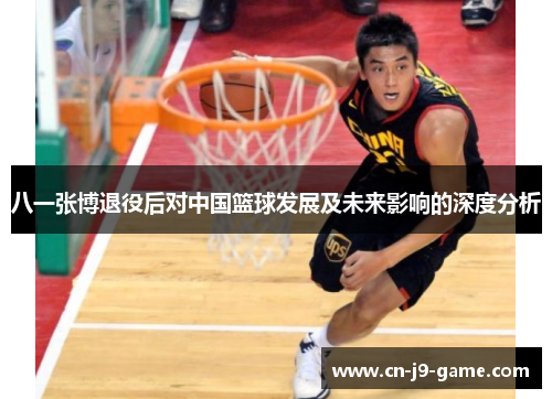 八一张博退役后对中国篮球发展及未来影响的深度分析
